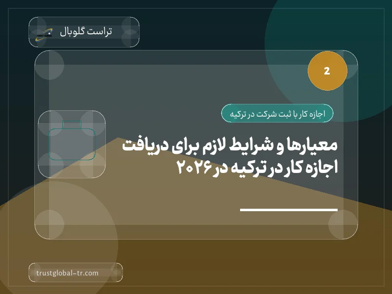 معیارها و شرایط لازم برای دریافت اجازه کار در ترکیه در 2026 معیارها و شرایط لازم برای دریافت اجازه کار در ترکیه در 2026